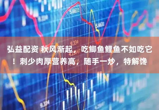 弘益配资 秋风渐起，吃鲫鱼鲤鱼不如吃它！刺少肉厚营养高，随手一炒，特解馋