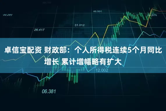 卓信宝配资 财政部：个人所得税连续5个月同比增长 累计增幅略有扩大