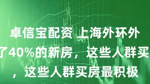 卓信宝配资 上海外环外9月多卖了40%的新房，这些人群买房最积极